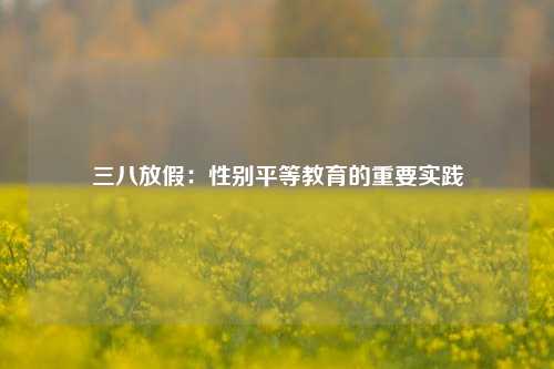 三八放假：性别平等教育的重要实践