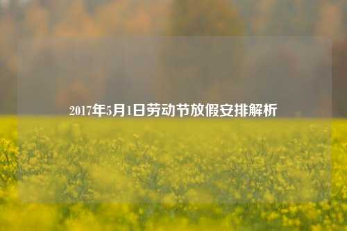 2017年5月1日劳动节放假安排解析