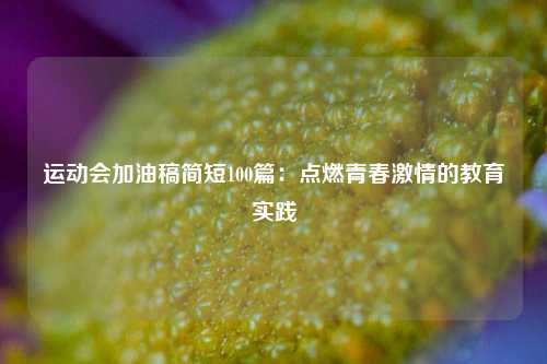 运动会加油稿简短100篇：点燃青春激情的教育实践
